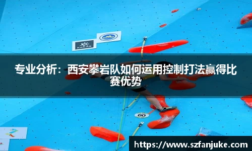 专业分析：西安攀岩队如何运用控制打法赢得比赛优势